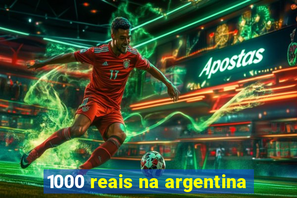 1000 reais na argentina